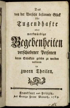 Das von der Vorsicht bestimmte Glück für Tugendhafte oder merkwürdige Begebenheiten verschiedener Personen deren Schicksale gelesen zu werden verdienen : In zween Theilen