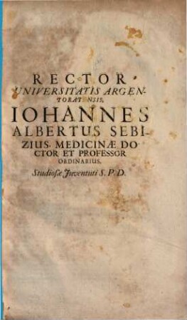 Rector Universitatis Argentoratensis, Iohannes Albertus Sebizius, Medicinae Doctor Et Professor Ordinarius, Studiosae Juventuti S. P. D.