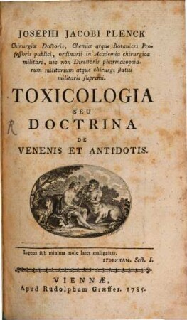 Josephi Jacobi Plenck Chirurgiae Doctoris, Chemiae atque Botanices Professoris publici, ordinarii in Academia chirurgica militari, nec non Directoris pharmacopoearum militarium atque chirurgi status militaris supremi Toxicologia Seu Doctrina De Venenis Et Antidotis