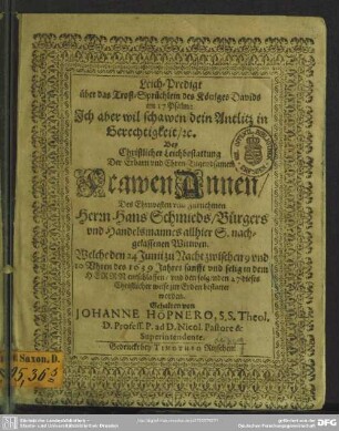 Leich-Predigt über das Trost-Sprüchlein des Königes Davids im 17. Psalm ... Bey Christlicher Leichbestattung Der Erbarn ... Frawen Annen, Des ... Hans Schmieds, Bürgers und Handelsmannes allhier S. nachgelassenen Wittwen : Welche den 24 Junii ... des 1639 Jahres sanfft und selig in dem Herrn entschlaffen, und den folgenden 27 dieses ... bestattet worden