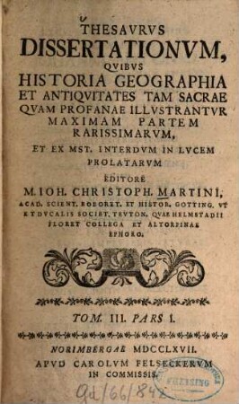 Thesavrvs dissertationvm qvibvs historia, geographia et antiqvitates tam sacrae qvam profanae illvstantvr, maximam partem rarissimarvm. 3,1. 1767/68
