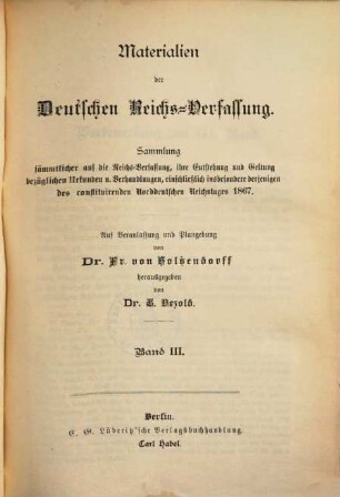 Materialien der deutschen Reichs-Verfassung : Sammlung sämmtlicher auf die Reichs-Verfassung, ihre Entstehung und Geltung bezüglichen Urkunden und Verhandlungen, einschließlich insbesondere derjenigen des constituirenden Norddeutschen Reichstages 1867, 3