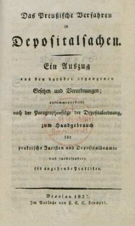 Das Preußische Verfahren in Depositalsachen : ein Auszug aus den darüber ergangenen Gesetzen und Verordnungen ; zusammengestellt nach der Paragraphenfolge der Depositalordnung ; zum Handgebrauch für praktische Juristen und Depositalbeamte und insbesondere für angehende Praktiker