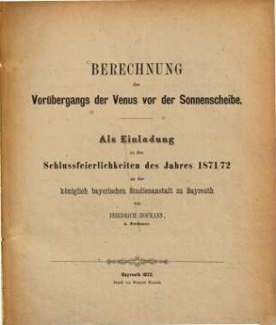 Berechnung des Vorübergangs der Venus vor der Sonnenscheibe : als Einladung zu den Schlussfeierlichkeiten des Jahres 1871/72 an der königlich bayerischen Studienanstalt zu Bayreuth