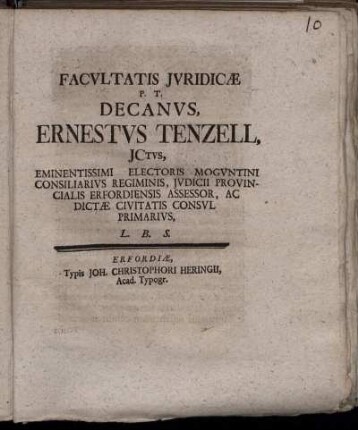 Facultatis Iuridicæ P. T. Decanus, Ernestus Tenzell, ICtus, Eminentissimi Electoris Moguntini Consiliarius Regiminis, Iudicii Provincialis Erfordiensis Assessor, Ac Dictæ Civitatis Consul Primarius, L. B. S.