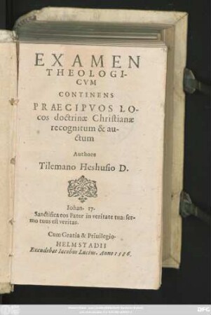 EXAMEN || THEOLOGI=||CVM || CONTINENS || PRAECIPVOS LO=||cos doctrinae Christianae || recognitum & au-||ctum || Authore || Tilemano Heshusio D.|| ... ||