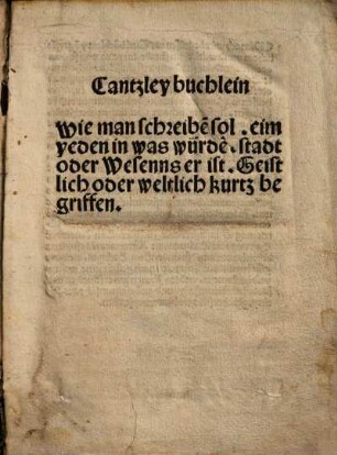 Cantzley buchlein : wie man schreibe[n] sol, eim yeden in was würde[n], stadt oder wesenns er ist, Geistlich oder weltlich kurtz begriffen
