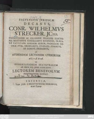 Facvltatis Jvridicæ Decanvs, Conr. Wilhelmvs Strecker, JCtus ... Professor Codicis Pvbl. Ordinarivs ... Ad Avdiendam Lectionem Cvrsoriam ad L. 11. ff. de test. Et Dissertationem Inavgvralem Ad Diem XIX. Jvnii. MDCCXLVII. Lectorem Benevolvm Perhvmaniter Invitat