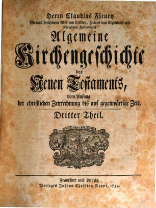 Herrn Claudius Fleury Weiland berühmten Abts von Locdieu, Priors von Argenteuil und Königlichen Hofpredigers Algemeine Kirchengeschichte des Neuen Testaments : vom Anfang der christlichen Zeitrechnung bis auf gegenwärtige Zeit, 3