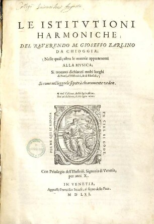 Le istitutioni harmoniche di M. Gioseffo Zarlino da Chioggia : nelle quali, oltra le materie appartenenti alla musica, si trovano dichiarati molti luoghi di poeti, d'historici, et di filosofi ...