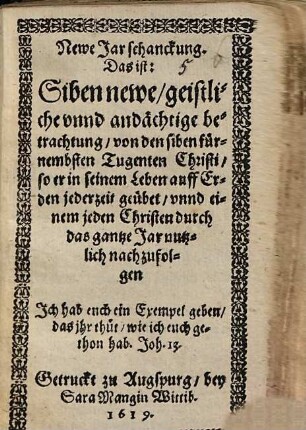 Newe Jarschanckung. Das ist: Siben newe, geistliche unnd andächtige betrachtung, von den siben fürnembsten Tugenten Christi, so er in seinem Leben auff Erden jederzeit geübet, unnd einem jeden Christen durch das gantze Jar nutzlich nachzufolgen