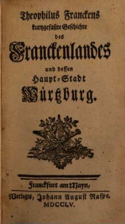 Theophilus Franckens kurtzgefaßte Geschichte des Franckenlandes und dessen Haupt-Stadt Würtzburg