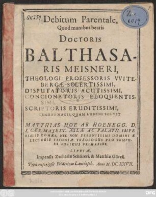 Debitum Parentale, Quod manibus beatis Doctoris Balthasaris Meisneri, Theologi Professoris Witebergae Solertissimi, Disputatoris Acutissimi, Concionatoris Eloquentissimi, Scriptoris Eruditissimi, Lugens Magis