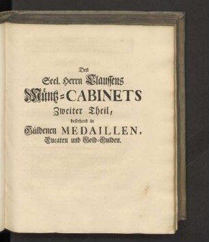 Des Seel. Herrn Claussens Münz-Cabinets Zweiter Theil, bestehend in Güldenen Medaillen, Ducaten und Gold-Gulden.