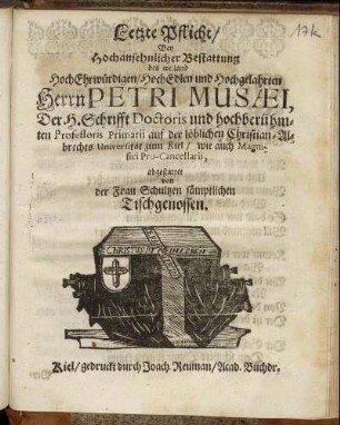 Letzte Pflicht : Bey Hochansehnlicher Bestattung des weiland HochEhrwürdigen/ HochEdlen und Hochgelahrten Herrn Petri Musaei, Der H. Schrifft Doctoris und hochberühmten Professoris Primarii auf der löblichen Christian-Albrechts Universität zum Kiel/ wie auch Magnifici Pro-Cancellarii, abgestattet