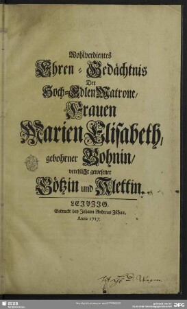 Wohlverdientes Ehren-Gedächtnis Der Hoch-Edlen Matrone, Frauen Marien Elisabeth, gebohrner Bohnin, verehlicht gewesener Götzin und Klettin