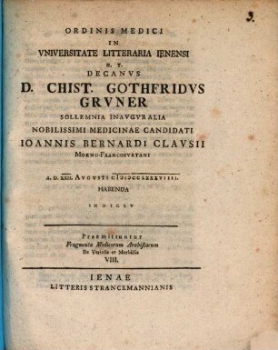 Ordinis medici in universitate litteraria Ienensi h. t. decanus D. Christ. Gothfridus Gruner sollemnia inauguralia nobilissimi medicinae candidati Ioannis Bernardi Clausii ... indicit : Praemittuntur Fragmenta medicorum Arabistarum de variolis et morbillis VIII