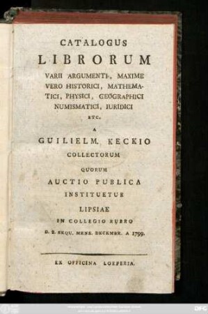 [Hauptbd.]: Catalogus Librorum ... A Guilielm. Keckio Collectorum : Quorum Auctio Publica Instituetur Lipsiae In Collegio Rubro