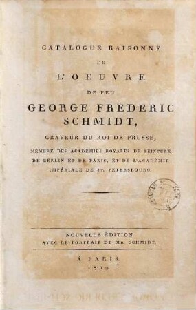 Catalogue raisonné de l'oeuvre de feu George Fréderic Schmidt, graveur du roi de Prusse, membre des académies royales de peinture de Berlin et de Paris, et de l'Academie imperiale de St. Petersbourg [1809]