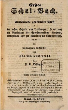 Erstes Schul-Buch : Stufenweise geordneter Stoff zu den ersten Schreib- u. Leseübungen, so wie auch zur Begründung des Sprachunterrichtes überhaupt, insbesondere aber zur Förderung der Rechtschreibung. Ein nothwendiges Hülfsmittel zum Schreibleseunterricht
