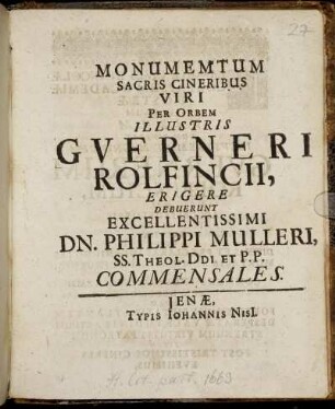 Monumemtum Sacris Cineribus Viri Per Orbem Illustris Guerneri Rolfincii, Erigere Debuerunt Excellentissimi Dn. Philippi Mulleri, SS. Theol. DDI. Et P.P. Commensales.