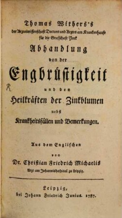 Thomas Withers's der Arzneiwissenschaft Doctors und Arztes am Krankenhause für die Grafschaft York Abhandlung von der Engbrüstigkeit und den Heilkräften der Zinkblumen : nebst Krankheitsfällen und Bemerkungen