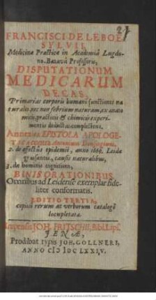 Francisci De Le Boe, Sylvii, Medicinae Practicae in Academia Lugduno-Batava Professoris, Disputationum Medicarum Decas, Primarias corporis humani functiones naturales, nec non febrium naturam, ex anatomicis, practicis & chimicis experimentis deductas, complectens : Omnibus ad Leidense exemplar fideliter conformatis