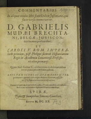 Commentarius In aliquot titulos libri sexti Codicis Iustinianei, qui facie versa enumerantur. D. Gabrielis Mudaei Brechtani, Belgae, Iurisconsulti ...