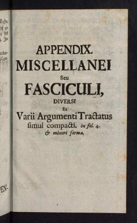 357-192, Appendix Miscellanei Seu Fasciculi, Diversi et Varii Argumenti Tractatus simul compacti. in fol. 4. & minori forma.