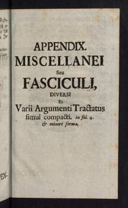 357-192, Appendix Miscellanei Seu Fasciculi, Diversi et Varii Argumenti Tractatus simul compacti. in fol. 4. & minori forma.