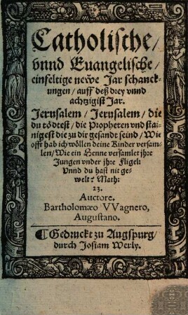 Catholische unnd Evangelische einfeltige newe Jar schanckungen auff deß drey unnd achtzigist Jar : Jerusalem, Jerusalem, die du tödtest die Propheten ...