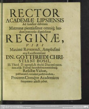 Rector Academiae Lipsiensis Ad funebre debitum Matronae pientissimae omniq[ue] laudum praeconio dignissimae Reginae, Viri Maximè Reverendi, Amplissimi atq[ue] Excellentissimi Dn. Gottfriedi Christiani Bosii ...