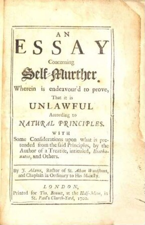An Essay Concerning Self-Murther : Wherein is endeavour'd to prove, That is Unlawful Acording to natural Principles ...
