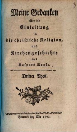 Meine Gedanken über die Einleitung in die christliche Religion und Kirchengeschichte des Kaspars Royko : In drey Theilen. 3