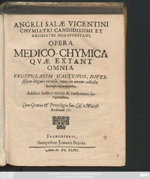 Angeli Salae Vicentini Chymiatri Candidissimi Et Archiatri Megapolitani Opera Medico-Chymica Quae Extant Omnia : Frustulatim Hactenus, Diversisque linguis excusa, nunc in unum collecta latinoque idiomate edita ; Addito indice rerum & verborum locupletissimo