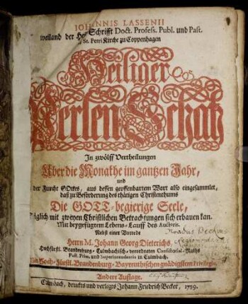 Johannis Lassenii weiland der Heil. Schrifft Doct. Profess. Publ. und Past. an St. Petri Kirche zu Coppenhagen Heiliger Perlen-Schatz : In zwölff Vertheilungen Uber die Monathe im gantzen Jahr, und ... Die Gott-begierige Seele, Täglich mit zweyen Christlichen Betrachtungen sich erbauen kan ; Mit beygefügtem Lebens-Lauff des Auctoris ; Nebst einer Vorrede Herrn M. Johann Georg Dieterichs, Hochfürstl. Brandenburg-Culmbachisch-verordneten Consistorial-Raths Past. Prim. und Superintendentis in Culmbach