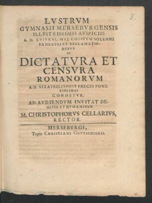Lustrum Gymnasii Merseburgensis Illustrissimis Auspiciis A.D. XVII Kal. Mai. Coeptum Solemni Panegyri Et Declamationibus De Dictatura Et Censura Romanorum A.D. XIX Aprilis Post Preces Pomeridianas Condetur : [P.P. Merseburgi XIII Kal. Maias MDCLXXXIX.]