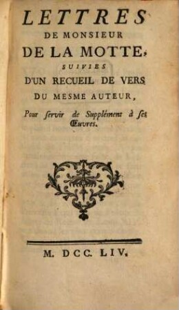 Oeuvres de Monsieur Houdar de la Motte, l'un des Quarante de l'Académie Françoise, Suppl.. Lettres De Monsieur De La Motte, Suivies D'Un Recueil De Vers Du Mesme Auteur : pour servir de Supplément à ses Oeuvres