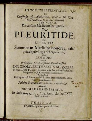 Ex Consensu & Authoritate Illustris & Gratiosae Facultatis Medicae in Celeberrima Tubingensi, Discursum Medicum Inauguralem, De Pleuritide ... Sub Praesidio ... Dn. Georg. Balthasaris Mezgeri ... Publico Eruditorum omnium examini submittit Nicolaus Hannekenius ... die 7. Aug. Anni MDCLXIII. ...