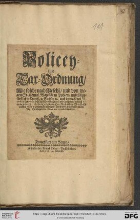 Policey- und Tax-Ordnung : Wie solche nach Befehl, und von wegen Sr. Königl. Majestät in Pohlen, und Churfürstlichen Durchl. zu Sachsen [et]c. auch dermahligen Vicarii in Landen des Sächsischen Rechtens, und an Enden in solch Vicariat gehörig, als des Heil. Römischen Reichs Ertz-Marschalls auff den allhier in Franckfurth am Mayn angestellten Käyserlichen Wahl-Tag, Dienstags den 6. Octob. 1711 publiciret worden