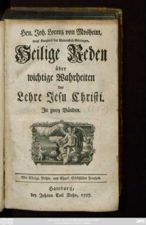 [Bd. 1]: Hrn. Joh. Lorenz von Mosheim, weyl. Kanzlers der Universität Göttingen, Heilige Reden über wichtige Wahrheiten der Lehre Jesu Christi : In zwey Bänden