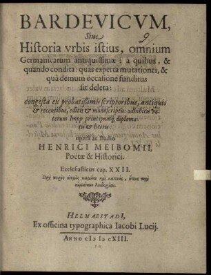 Bardevicvm, Siue Historia vrbis istius, omnium Germanicarum antiquissimae : à quibus, & quando condita ; quas experta mutationes, & quâ demum occasione funditus sit deleta ; congesta ex probatißimis scriptoribus, antiquis & recentibus, editis & manuscriptis: adhibitis veterum Impp. principumq[ue] diplomatis & literis