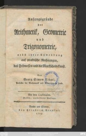 Anfangsgründe der Arithmetik, Geometrie und Trigonometrie : nebst ihrer Anwendung auf praktische Rechnungen, das Feldmessen und die Markscheidekunst ; Mit drey Kupfertafeln