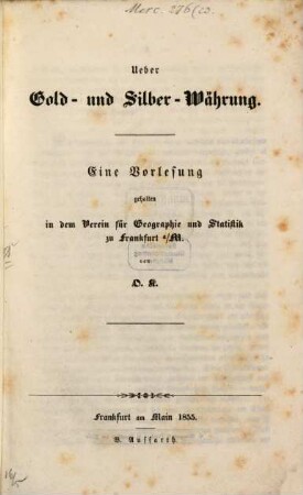 Ueber Gold- u. Silber-Währung : Eine Vorlesung gehalten in dem Verein für Geographie u. Statistik zu Frankf. a. M. von O. K.