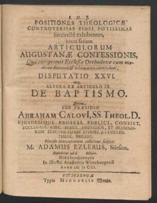 Positiones Theologicae Controversias Fidei Potissimas succincte exhibentes ... Disputatio XXVI. eaq[ue] Altera Ex Articulo IX. De Baptismo : ... ad d. Octobr. ... In ... Academia Wittebergensi Anno MDCLI.
