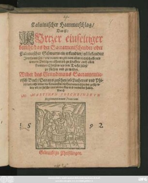 Caluinischer Hammerschlag/|| Das ist: || KVrtzer einfeltiger || bericht/ das der Sacramentschender/ oder || Caluinischer Schwarm ein erkandter/ vñ bekandter || Jrrthumb sey ... || Wider des Grundmans Sacramentie=||risch Buch ... || Durch || M. MARTINVM FORCHEIMERVM || Regiomontanum Francum.||