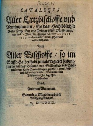 Catalogus Aller Ertzbischoffe und Administatorn, So das ... Ertz und Primat Stifft Magdeburg vom Jahr 611 bis 1579 verwaltet haben, item Aller Bischoffe, so im Stifft Halberstadt jemals regieret haben ...