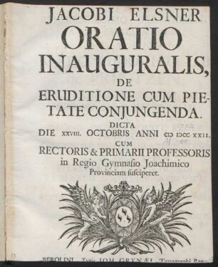 Jacobi Elsner Oratio Inauguralis, De Eruditione Cum Pietate Conjungenda : Dicta Die XXVIII. Octobris Anni M DCC XXII ; Cum Rectoris & Primarii Professoris in Regio Gymnasio Joachimico Provinciam susciperet