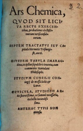 Ars Chemica : Qvod Sit Licita Recte Exercentibus probationes doctißimorum Iurisconsultorum ; Septem Tractatvs Sev Capitula Hermetis Trismegisti, aurei