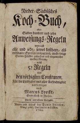 Nieder-Sächsisches Koch-Buch, oder Sieben hundert und zehn Anweisungs-Regeln wornach ... Speisen präpariret ... werden können : nebst 52 Regeln von den nöthigsten Confituren ...